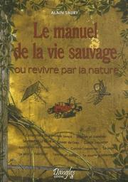 Cover of: Le manuel de la vie sauvage, ou, Revivre par la nature by Alain Saury, Alain Saury