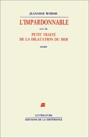 Cover of: L' impardonnable ; suivi de, Petit traité de la dilatation du moi by Jeannine Worms