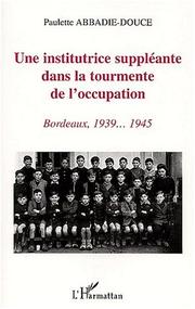 Cover of: Une institutrice suppléante dans la tourmente de l'occupation by Paulette Abbadie-Douce