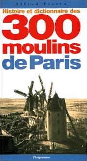 Cover of: Histoire et dictionnaire des 300 moulins de Paris by Alfred Fierro