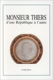 Cover of: Monsieur Thiers: d'une République à l'autre : colloque tenu à l'Académie des Sciences, lettres et arts de Marseille, le 14 novembre 1997