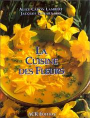 Cover of: La cuisine des fleurs by Alice Caron Lambert, Alice Caron-Lambert, Jacques Denarnaud, Alice Caron Lambert