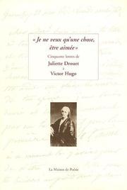 Cover of: Je ne veux qu'une chose, être aimée: cinquante lettres de Juliette Drouet à Victor Hugo