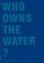 Cover of: Who Owns the Water?