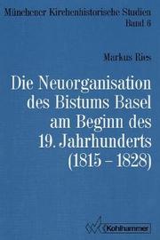 Cover of: Die Neuorganisation des Bistums Basel am Beginn des 19. Jahrhunderts (1815-1828)
