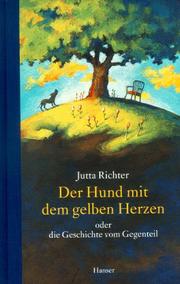 Cover of: Der Hund mit dem gelben Herzen, oder, die Geschichte vom Gegenteil by Jutta Richter
