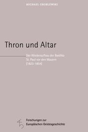 Cover of: Thron und Altar: der Wiederaufbau der Basilika St. Paul vor den Mauern (1823-1854)