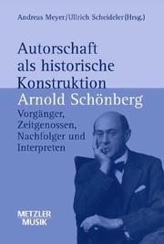 Cover of: Autorschaft als historische Konstruktion: Arnold Schönberg : Vorgänger, Zeitgenossen, Nachfolger und Interpreten