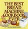 Cover of: The best bread machine cookbook ever