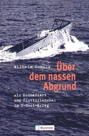 Cover of: Über dem nassen Abgrund. Als Kommandant und Flottillenchef im U- Boot- Krieg. by Wilhelm Schulz