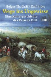 Cover of: Wege ins Ungewisse. Eine Kulturgschichte des Reisens 1500 - 1800. by Holger Thomas Gräf, Ralf Pröve