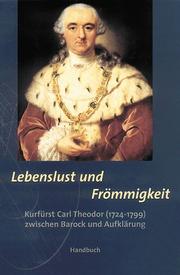 Cover of: Lebenslust und Frömmigkeit: Kurfürst Carl Theodor (1724-1799) zwischen Barock und Aufklärung : Handbuch und Ausstellungskatalog