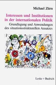 Cover of: Interessen und Institutionen in der internationalen Politik: Grundlegung und Anwendungen des situationsstrukturellen Ansatzes