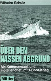 Über dem nassen Abgrund. Als Kommandant und Flottillenchef im U- Boot- Krieg by Wilhelm Schulz