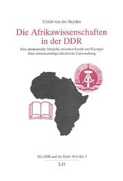Cover of: Die Afrikawissenschaften in der DDR: eine akademische Disziplin zwischen Exotik und Exempel : eine wissenschaftsgeschichtliche Untersuchung