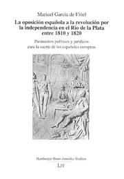 Cover of: La oposición española a la revolución por la independencia en el Río de la Plata entre 1810 y 1820: parámetros políticos y jurídicos para la suerte de los españoles europeos