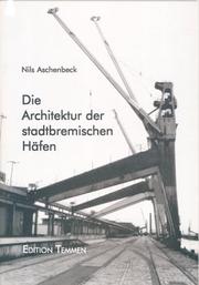 Cover of: Die Architektur der stadtbremischen Häfen: ein Führer zu den wichtigsten Bauwerken im Europahafen, Überseehafen, Getreidehafen, Holz- und Fabrikenhafen, Werfthafen, und Hohentorshafen