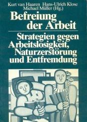 Cover of: Befreiung der Arbeit: Strategien gegen Arbeitslosigkeit, Naturzerstörung und Entfremdung