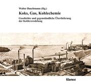 Cover of: Koks, Gas, Kohlechemie: Geschichte und gegenständliche Überlieferung der Kohleveredelung