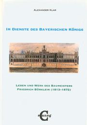 Cover of: Im Dienste des bayerischen Königs: Leben und Werk des Baumeisters Friedrich Bürklein (1813-1872)