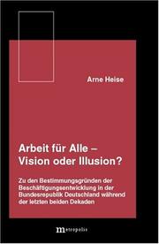 Cover of: Arbeit für Alle, Vision oder Illusion?: zu den Bestimmungsgründen der Beschäftigungsentwicklung in der Bundesrepublik Deutschland während der letzten beiden Dekaden