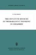 The intuitive sources of probabilistic thinking in children by Efraim Fischbein