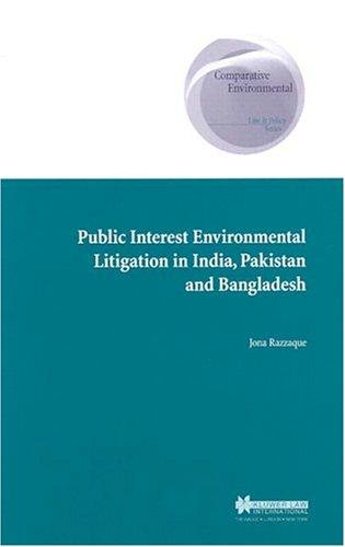 Public Interest Environmental Litigation in India, Pakistan, and Bangladesh (Comparative Environmental Law & Policy Series, V. 7.) by Jona Razzaque