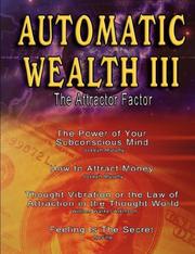 Cover of: Automatic Wealth III: The Attractor Factor - Including:The Power of Your Subconscious Mind, How to Attract Money, The Law of Attraction AND Feeling Is The Secret