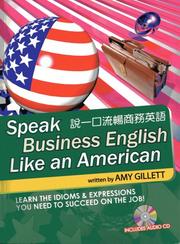 Cover of: Speak Business English Like an American for Native Chinese Speakers: Learn the Idioms & Expressions You Need to Succeed on the Job!