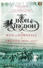 Cover of: Iron Kingdom - the Rise and Downfall of Prussia 1600 - 1947 by Christopher Clark