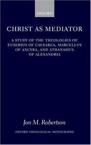 Cover of: Christ as Mediator: A Study of the Theologies of Eusebius of Caesarea, Marcellus of Ancyra, and Athanasius of Alexandria (Oxford Theological Monographs)