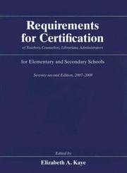 Cover of: Requirements for Certification of Teachers, Counselors, Librarians, and Administrators for Elementary and Secondary Schools, Seventy-second Edition, 2007-2008 ... Schools, Secondary Schools, Junior) by Elizabeth A. Kaye