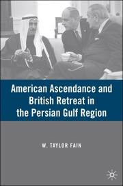 American Ascendance and British Retreat in the Persian Gulf Region by W. Taylor Fain