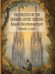 Cover of: The politics of the German Gothic revival: August Reichensperger