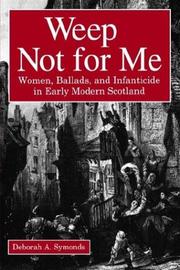 Cover of: Weep Not For Me: Women, Ballads, And Infanticide In Early Modern Scotland