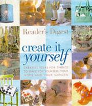 Cover of: CREATE IT YOURSELF: CREATIVE IDEAS FOR THINGS TO MAKE FOR YOURSELF, YOUR HOME AND YOUR GARDEN