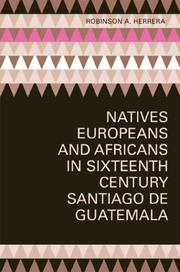 Natives, Europeans, and Africans in Sixteenth-Century Santiago de Guatemala by Robinson A. Herrera