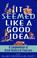 Cover of: It seemed like a good idea--