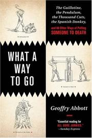 Cover of: What a Way to Go: The Guillotine, the Pendulum, the Thousand Cuts, the Spanish Donkey, and 66 Other Ways of Putting Someone to Death
