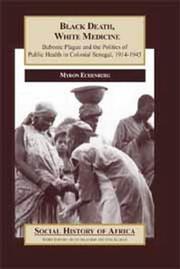 Cover of: Black Death, White Medicine: Bubonic Plague and the Politics of Public Health in Colonial Senegal, 1914-1945 (Social History of Africa)