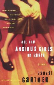 Cover of: All the anxious girls on earth by Zsuzsi Gartner