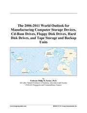 The 2006-2011 World Outlook for Manufacturing Computer Storage Devices, Cd-Rom Drives, Floppy Disk Drives, Hard Disk Drives, and Tape Storage and Backup Units
