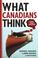 Cover of: What Canadians Think ... About Almost Everything