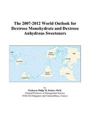 Cover of: The 2007-2012 World Outlook for Dextrose Monohydrate and Dextrose Anhydrous Sweeteners | Philip M. Parker
