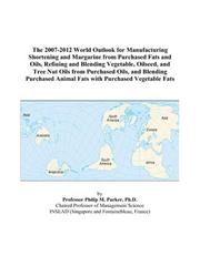 Cover of: The 2007-2012 World Outlook for Manufacturing Shortening and Margarine from Purchased Fats and Oils, Refining and Blending Vegetable, Oilseed, and Tree ... Animal Fats with Purchased Vegetable Fats | Philip M. Parker