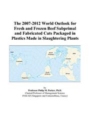 Cover of: The 2007-2012 World Outlook for Fresh and Frozen Beef Subprimal and Fabricated Cuts Packaged in Plastics Made in Slaughtering Plants | Philip M. Parker