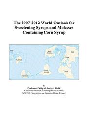 Cover of: The 2007-2012 World Outlook for Sweetening Syrups and Molasses Containing Corn Syrup | Philip M. Parker