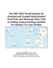 Cover of: The 2007-2012 World Outlook for Punched and Needled Stitch-Bonded Wool Felts and Manmade Fiber Felts Excluding Carpet and Rugs Suitable for Outdoor Use and All Hats | Philip M. Parker