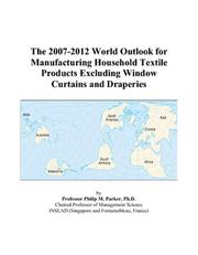 Cover of: The 2007-2012 World Outlook for Manufacturing Household Textile Products Excluding Window Curtains and Draperies | Philip M. Parker