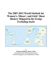 Cover of: The 2007-2012 World Outlook for Womens, Misses, and Girls Sheer Hosiery Shipped in the Greige Excluding Socks | Philip M. Parker